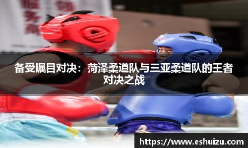 备受瞩目对决：菏泽柔道队与三亚柔道队的王者对决之战