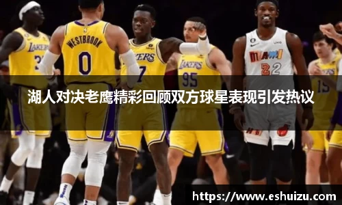 湖人对决老鹰精彩回顾双方球星表现引发热议