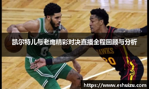 凯尔特儿与老鹰精彩对决直播全程回顾与分析