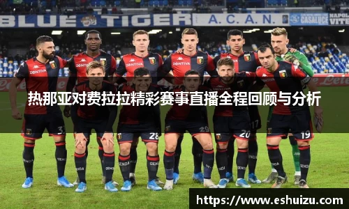 热那亚对费拉拉精彩赛事直播全程回顾与分析