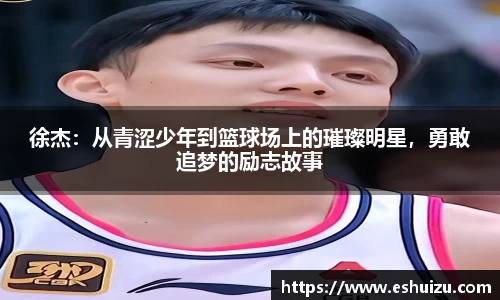 徐杰：从青涩少年到篮球场上的璀璨明星，勇敢追梦的励志故事